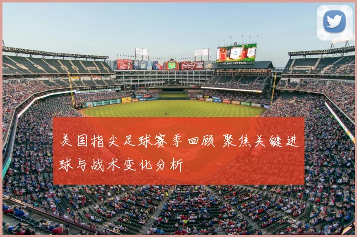 美国指尖足球赛季回顾 聚焦关键进球与战术变化分析