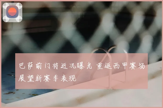 巴萨前门将近况曝光 重返西甲赛场展望新赛季表现