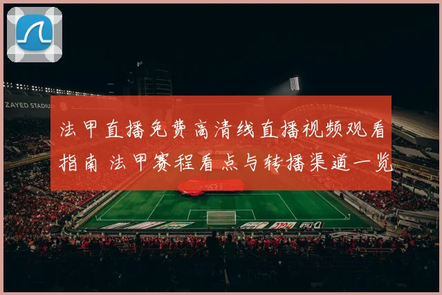 法甲直播免费高清线直播视频观看指南 法甲赛程看点与转播渠道一览
