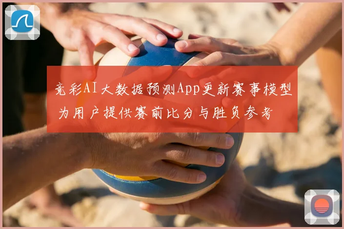 竞彩AI大数据预测App更新赛事模型 为用户提供赛前比分与胜负参考