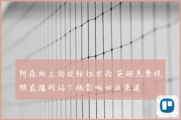 阿森纳主场逆转切尔西 英超免费视频直播网站下线影响回放渠道