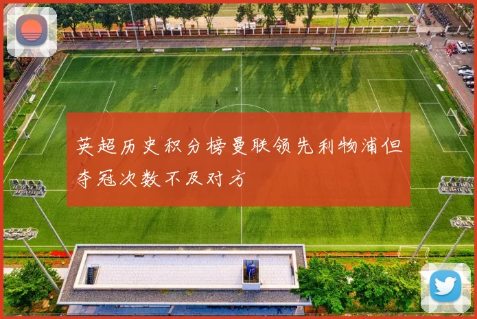 英超历史积分榜曼联领先利物浦但夺冠次数不及对方