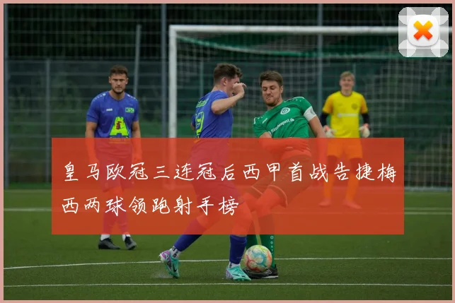 皇马欧冠三连冠后西甲首战告捷梅西两球领跑射手榜