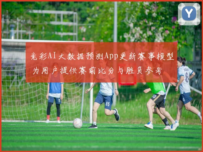 竞彩AI大数据预测App更新赛事模型 为用户提供赛前比分与胜负参考