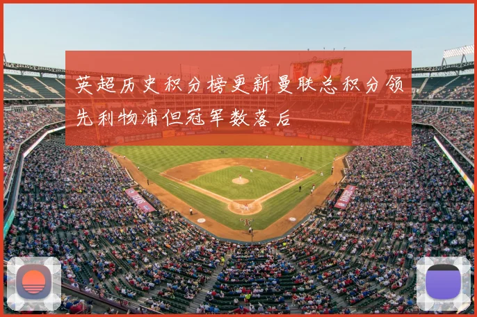 英超历史积分榜更新曼联总积分领先利物浦但冠军数落后