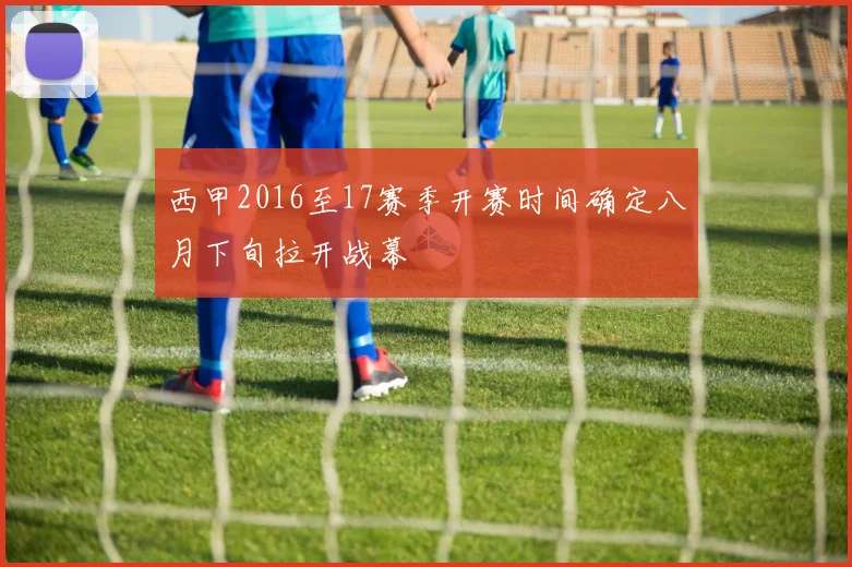 西甲2016至17赛季开赛时间确定八月下旬拉开战幕