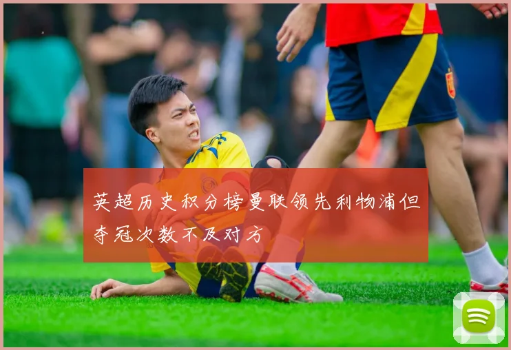 英超历史积分榜曼联领先利物浦但夺冠次数不及对方