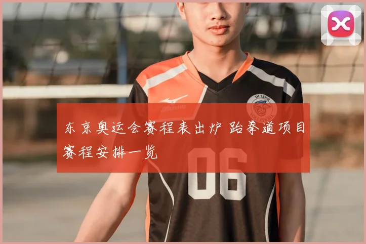 东京奥运会赛程表出炉 跆拳道项目赛程安排一览
