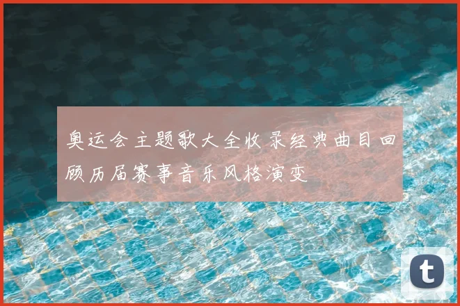 奥运会主题歌大全收录经典曲目回顾历届赛事音乐风格演变