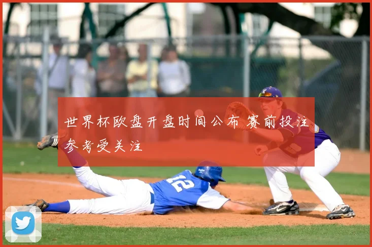 世界杯欧盘开盘时间公布 赛前投注参考受关注