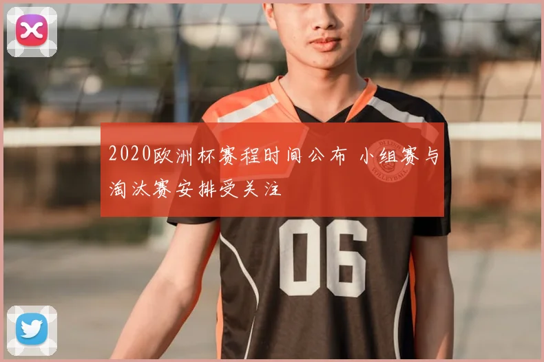 2020欧洲杯赛程时间公布 小组赛与淘汰赛安排受关注