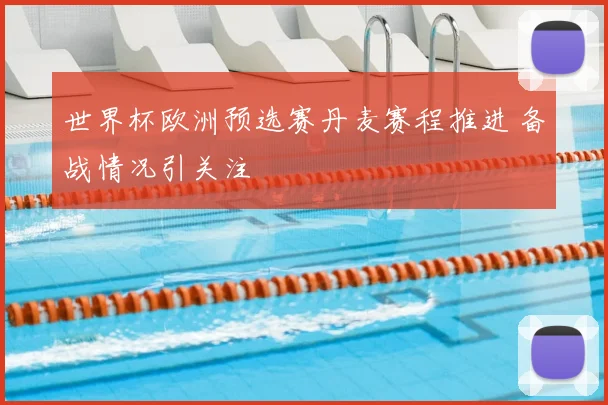 世界杯欧洲预选赛丹麦赛程推进 备战情况引关注