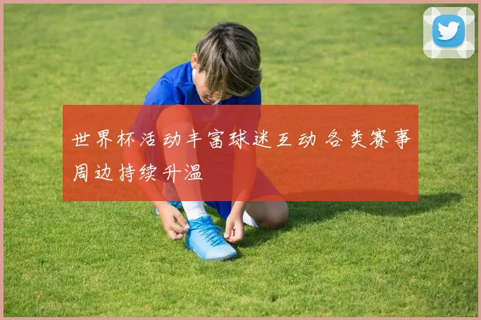 世界杯活动丰富球迷互动 各类赛事周边持续升温